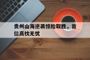 开云体育下载-贵州山海逆袭惊险取胜，首位高枕无忧的简单介绍